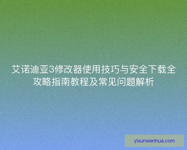 艾诺迪亚3修改器使用技巧与安全下载全攻略指南教程及常见问题解析
