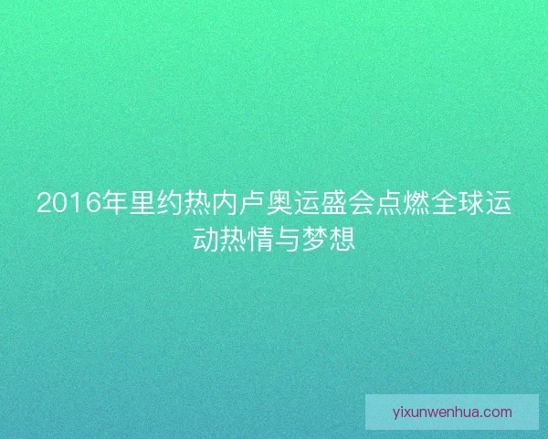 2016年里约热内卢奥运盛会点燃全球运动热情与梦想
