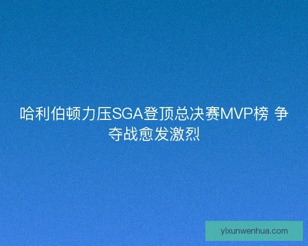 哈利伯顿力压SGA登顶总决赛MVP榜 争夺战愈发激烈