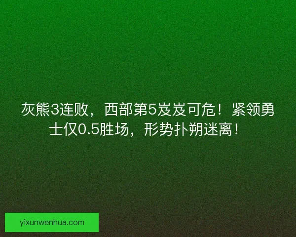 灰熊3连败,西部第5岌岌可危!紧领勇士仅0.5胜场,形势扑朔迷离! 灰熊3连败,西部第5岌岌可危!紧领勇士仅0.5胜场,形势扑朔迷离!