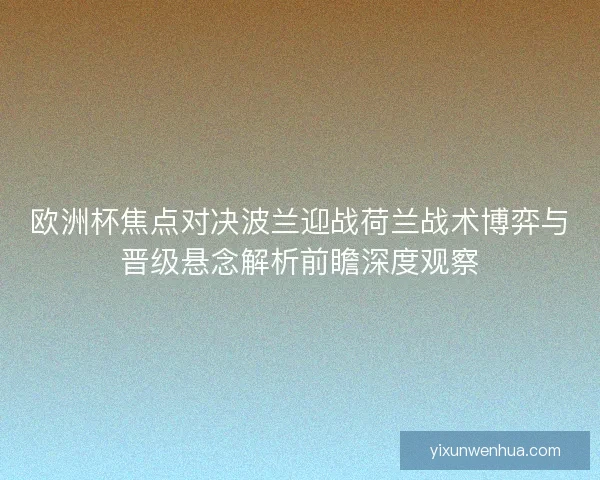 欧洲杯焦点对决波兰迎战荷兰战术博弈与晋级悬念解析前瞻深度观察