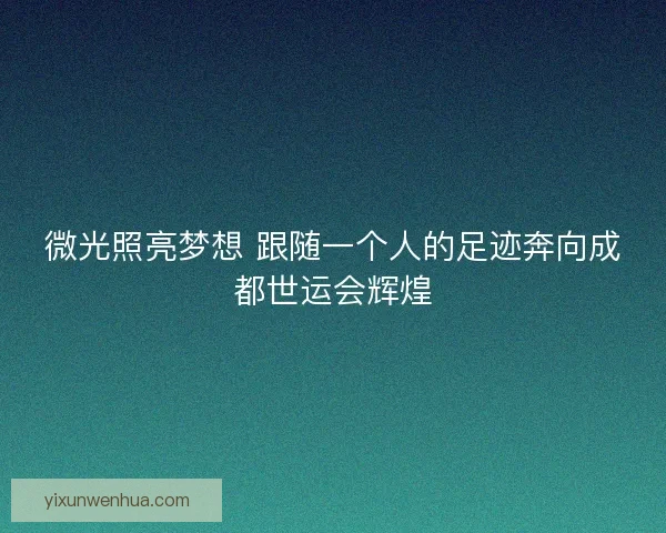 微光照亮梦想 跟随一个人的足迹奔向成都世运会辉煌 微光照亮梦想 跟随一个人的足迹奔向成都世运会辉煌
