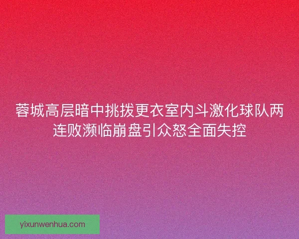 蓉城高层暗中挑拨更衣室内斗激化球队两连败濒临崩盘引众怒全面失控
