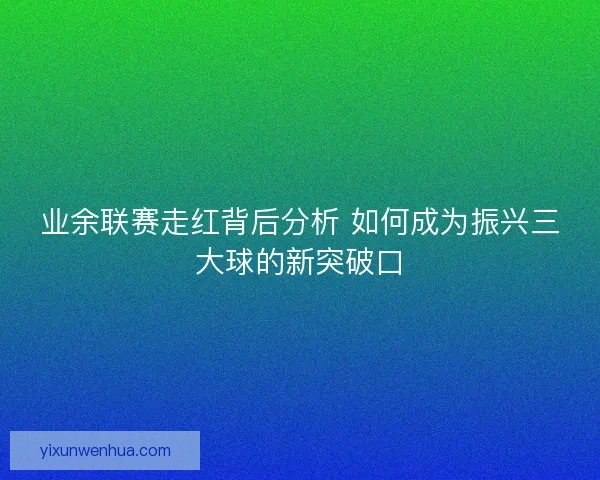 业余联赛走红背后分析 如何成为振兴三大球的新突破口 业余联赛走红背后分析 如何成为振兴三大球的新突破口