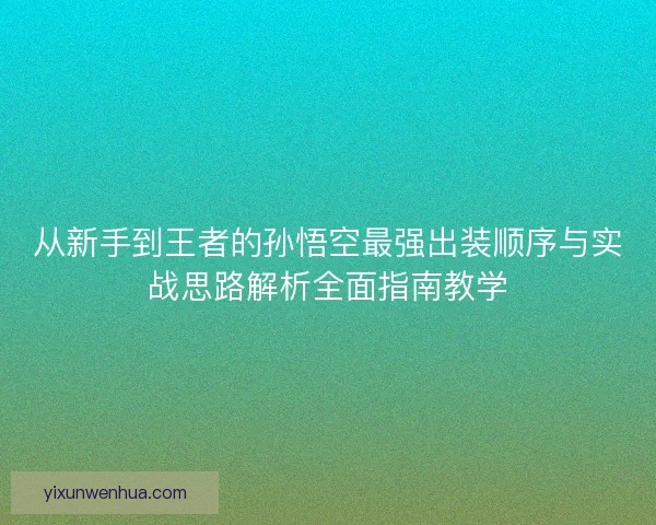 从新手到王者的孙悟空最强出装顺序与实战思路解析全面指南教学
