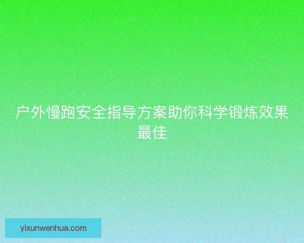 户外慢跑安全指导方案助你科学锻炼效果最佳