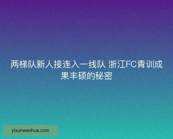 两梯队新人接连入一线队 浙江FC青训成果丰硕的秘密