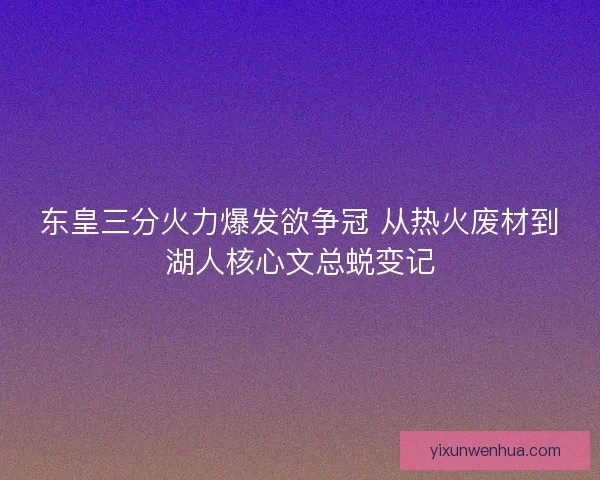 东皇三分火力爆发欲争冠 从热火废材到湖人核心文总蜕变记