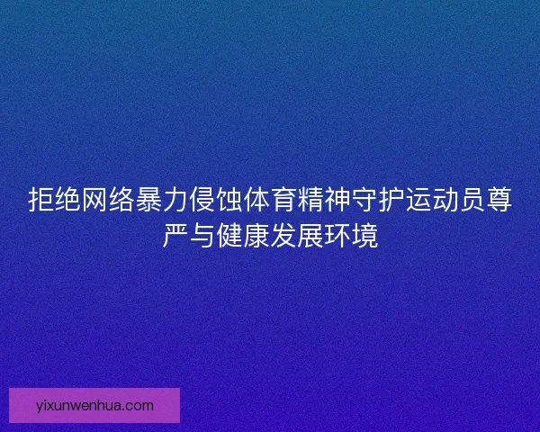 拒绝网络暴力侵蚀体育精神守护运动员尊严与健康发展环境