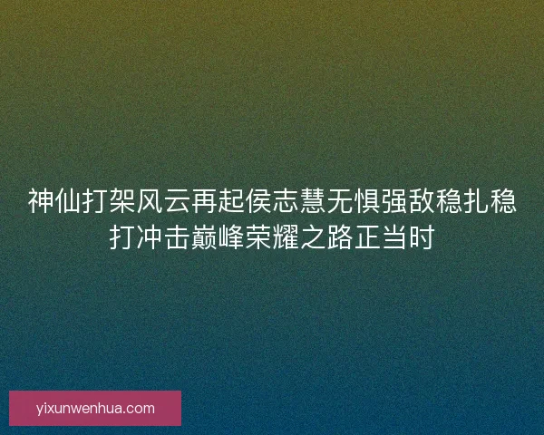 神仙打架风云再起侯志慧无惧强敌稳扎稳打冲击巅峰荣耀之路正当时