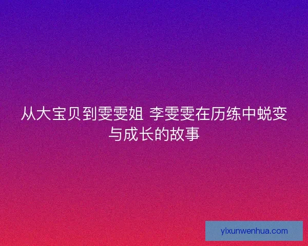 从大宝贝到雯雯姐 李雯雯在历练中蜕变与成长的故事