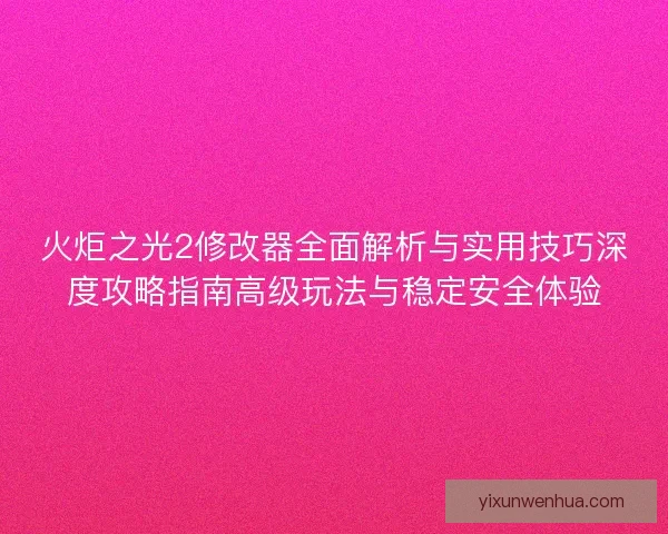火炬之光2修改器全面解析与实用技巧深度攻略指南高级玩法与稳定安全体验 火炬之光2修改器全面解析与实用技巧深度攻略指南高级玩法与稳定安全体验